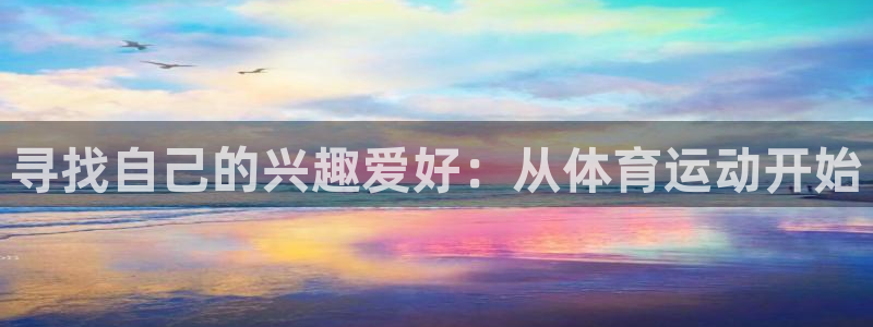 ug环球官网注册：寻找自己的兴趣爱好：从体育运动开始