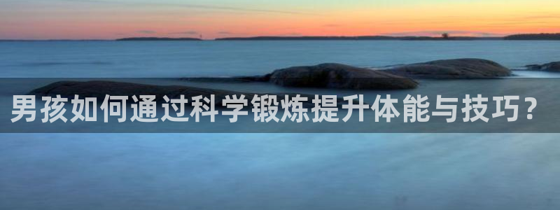 ug环球官网登录入口：男孩如何通过科学锻炼提升体能与技巧？