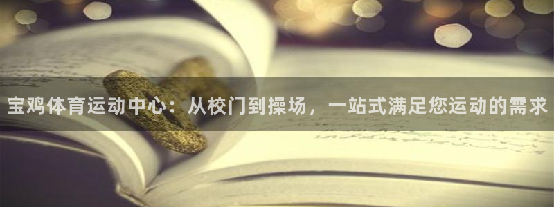 ug环球官网注册：宝鸡体育运动中心：从校门到操场，一站式满足您运动的需求