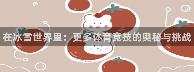 ug环球官网：在冰雪世界里：更多体育竞技的奥秘与挑战