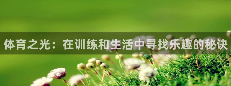 ug环球官网：体育之光：在训练和生活中寻找乐趣的秘诀