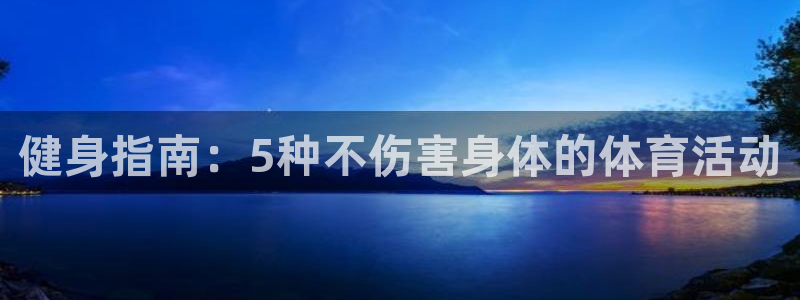 ug环球官网登录入口：健身指南：5种不伤害身体的体育活动