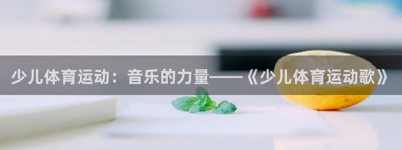 ug环球官网：少儿体育运动：音乐的力量——《少儿体育运动歌》
