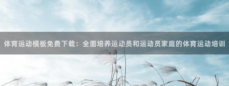 ug环球官网：体育运动模板免费下载：全面培养运动员和运动员家庭的体育运动培训