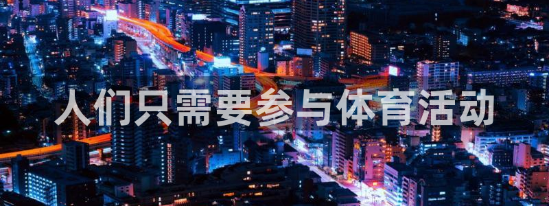 菲律宾ug环球官网：人们只需要参与体育活动