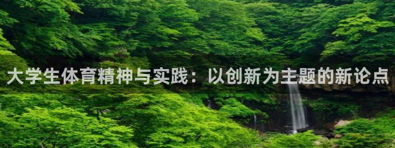 菲律宾ug环球官网：大学生体育精神与实践：以创新为主题的新论点