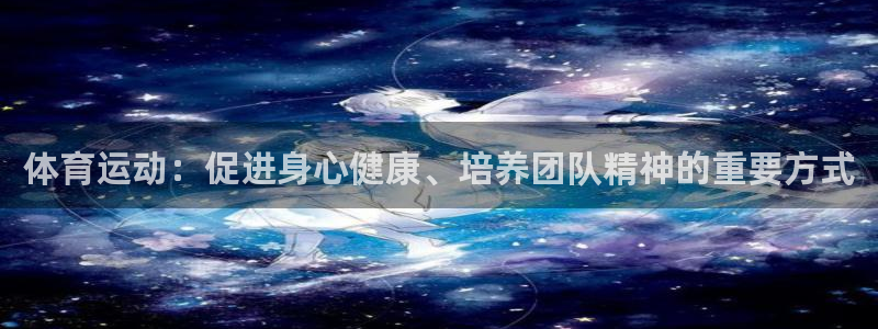 ug环球官网：体育运动：促进身心健康、培养团队精神的重要方式